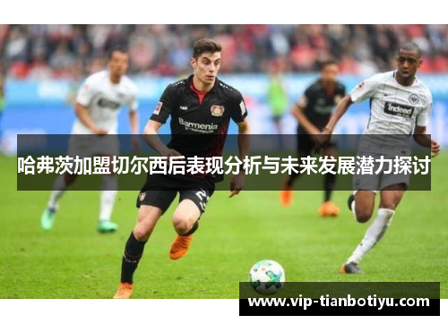 哈弗茨加盟切尔西后表现分析与未来发展潜力探讨
