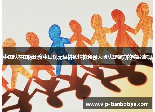 中国队在国际比赛中展现无畏拼搏精神和强大团队凝聚力的精彩表现