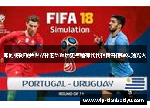 如何将阿根廷世界杯的辉煌历史与精神代代相传并持续发扬光大