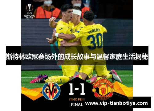 斯特林欧冠赛场外的成长故事与温馨家庭生活揭秘