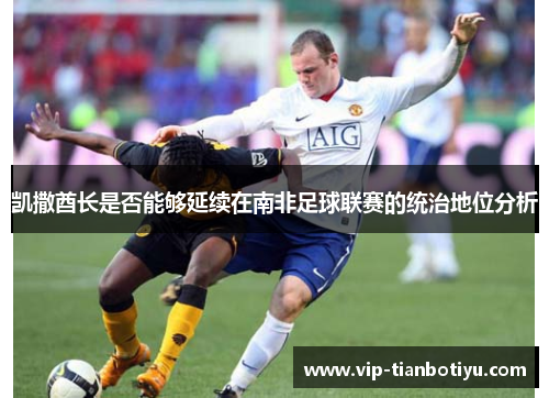 凯撒酋长是否能够延续在南非足球联赛的统治地位分析