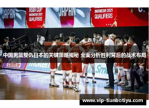 中国男篮复仇日本的关键策略揭秘 全面分析胜利背后的战术布局