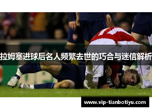 拉姆塞进球后名人频繁去世的巧合与迷信解析
