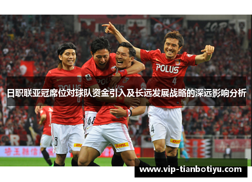 日职联亚冠席位对球队资金引入及长远发展战略的深远影响分析