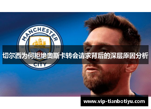 切尔西为何拒绝奥斯卡转会请求背后的深层原因分析