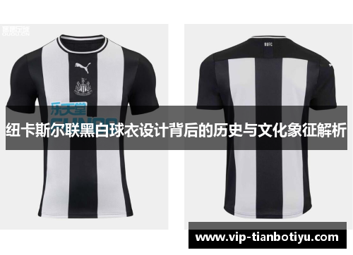 纽卡斯尔联黑白球衣设计背后的历史与文化象征解析