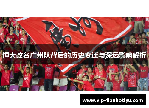 恒大改名广州队背后的历史变迁与深远影响解析