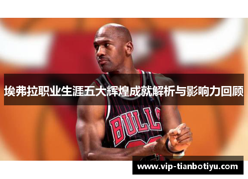 埃弗拉职业生涯五大辉煌成就解析与影响力回顾