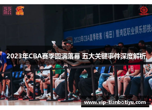 2023年CBA赛季圆满落幕 五大关键事件深度解析