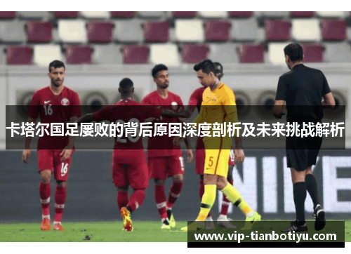 卡塔尔国足屡败的背后原因深度剖析及未来挑战解析