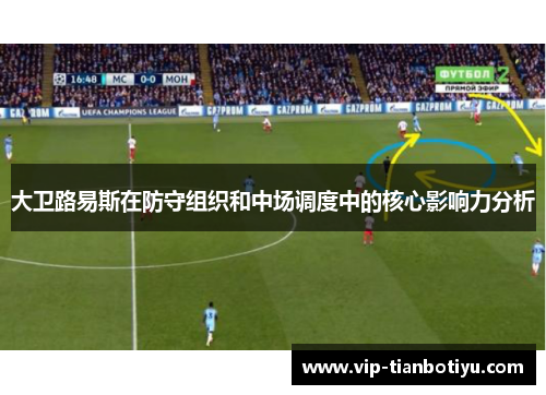 大卫路易斯在防守组织和中场调度中的核心影响力分析 大卫路易斯在防守组织和中场调度中的核心影响力分析