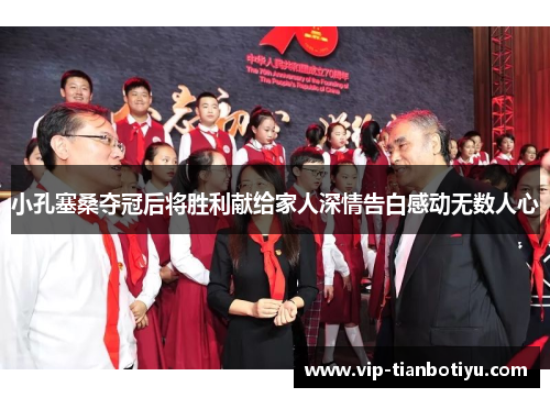 小孔塞桑夺冠后将胜利献给家人深情告白感动无数人心