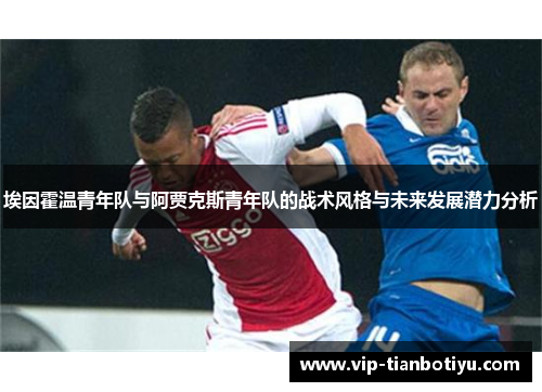 埃因霍温青年队与阿贾克斯青年队的战术风格与未来发展潜力分析 埃因霍温青年队与阿贾克斯青年队的战术风格与未来发展潜力分析
