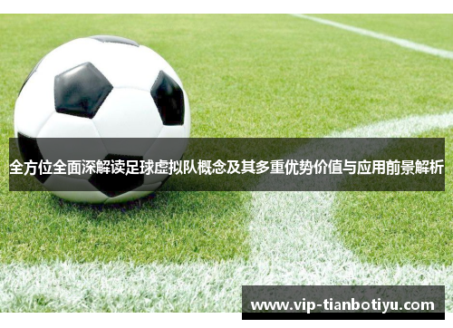全方位全面深解读足球虚拟队概念及其多重优势价值与应用前景解析 全方位全面深解读足球虚拟队概念及其多重优势价值与应用前景解析