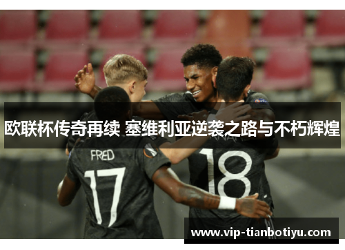 欧联杯传奇再续 塞维利亚逆袭之路与不朽辉煌 欧联杯传奇再续 塞维利亚逆袭之路与不朽辉煌